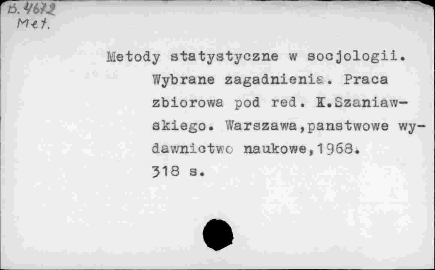 ﻿t5.
Metody statystyczne w socjologii.
Wybrane zagadnienis. Praca zbiorowa pod red. K.Szaniaw-skiego. Warszawa,panstwowe wy-dawniotwo naukowe,1968.
318 s.